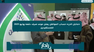 «عاجل الآن» حساب المواطن يعلن موعد صرف دفعة يونيو 2025 للمستفيدين